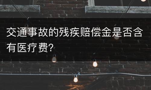 交通事故的残疾赔偿金是否含有医疗费？