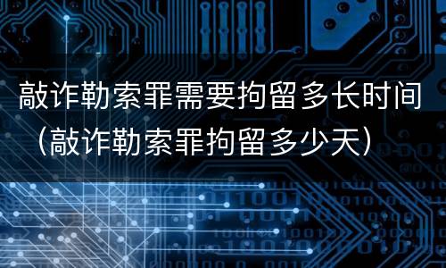 敲诈勒索罪需要拘留多长时间（敲诈勒索罪拘留多少天）