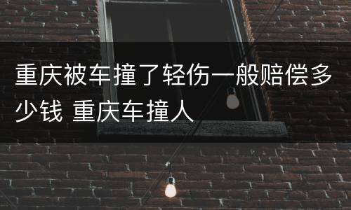 重庆被车撞了轻伤一般赔偿多少钱 重庆车撞人