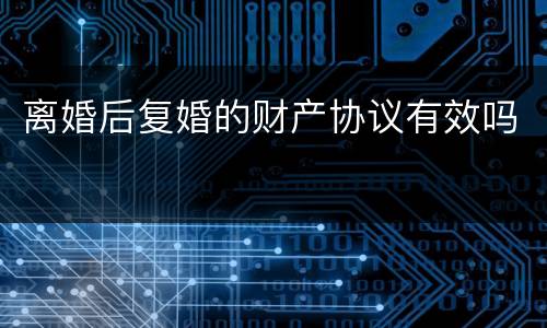 离婚后复婚的财产协议有效吗