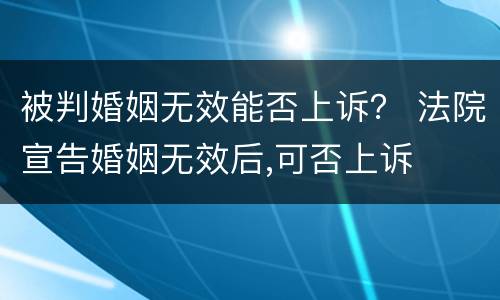被判婚姻无效能否上诉？ 法院宣告婚姻无效后,可否上诉
