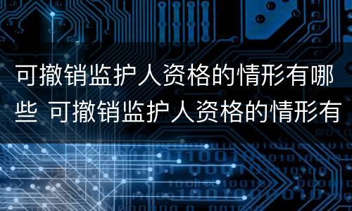 可撤销监护人资格的情形有哪些 可撤销监护人资格的情形有哪些种类