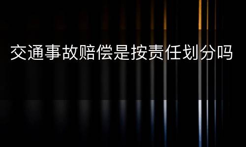 交通事故赔偿是按责任划分吗