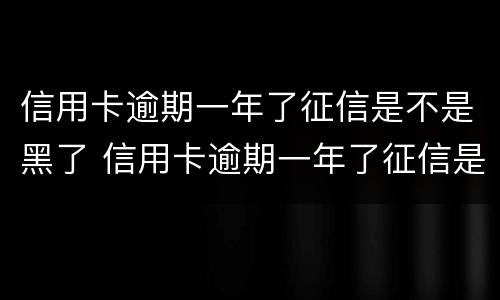 信用卡逾期一年了征信是不是黑了 信用卡逾期一年了征信是不是黑了呢