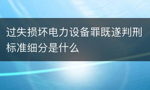 过失损坏电力设备罪既遂判刑标准细分是什么