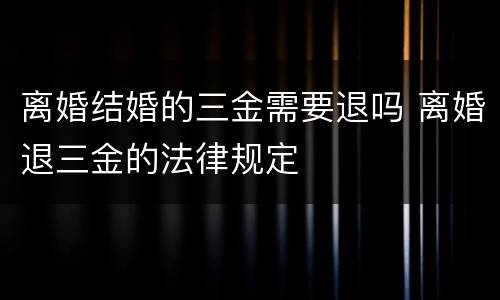 离婚结婚的三金需要退吗 离婚退三金的法律规定