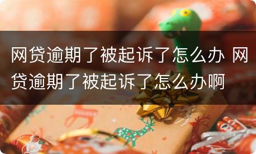 网贷逾期了被起诉了怎么办 网贷逾期了被起诉了怎么办啊