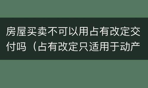 房屋买卖不可以用占有改定交付吗（占有改定只适用于动产吗）