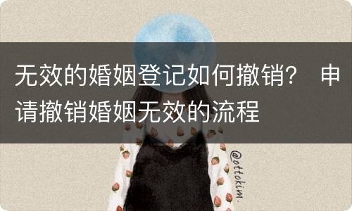 无效的婚姻登记如何撤销？ 申请撤销婚姻无效的流程