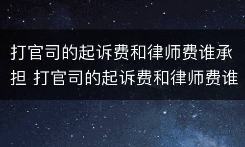 打官司的起诉费和律师费谁承担 打官司的起诉费和律师费谁承担房屋官司