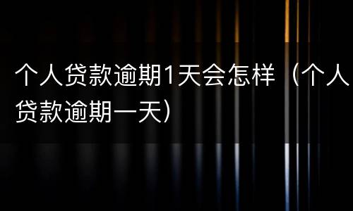 个人贷款逾期1天会怎样（个人贷款逾期一天）