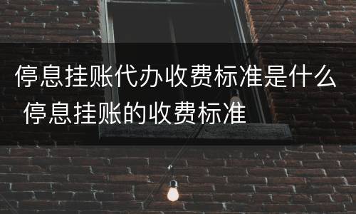停息挂账代办收费标准是什么 停息挂账的收费标准