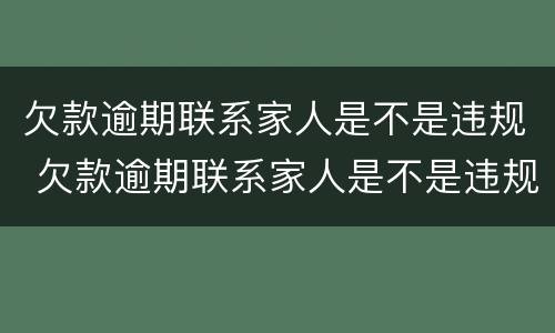 欠款逾期联系家人是不是违规 欠款逾期联系家人是不是违规行为