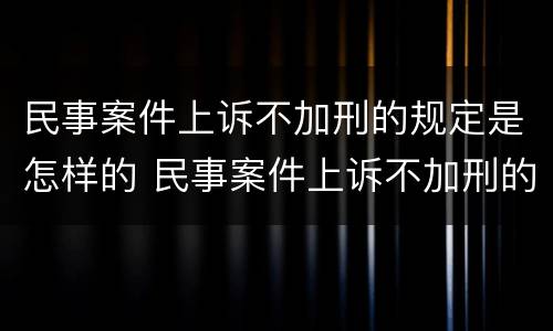 民事案件上诉不加刑的规定是怎样的 民事案件上诉不加刑的规定是怎样的法律