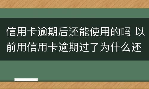 信用卡逾期后还能使用的吗 以前用信用卡逾期过了为什么还能办信用卡