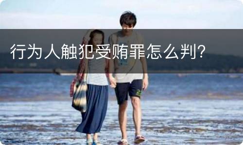 行为人触犯受贿罪怎么判?