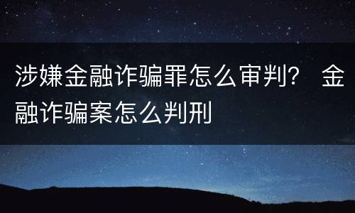 涉嫌金融诈骗罪怎么审判？ 金融诈骗案怎么判刑