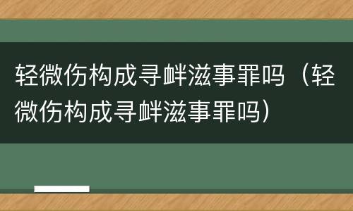 轻微伤构成寻衅滋事罪吗（轻微伤构成寻衅滋事罪吗）