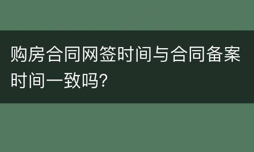 购房合同网签时间与合同备案时间一致吗？