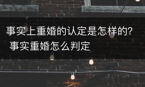 事实上重婚的认定是怎样的？ 事实重婚怎么判定