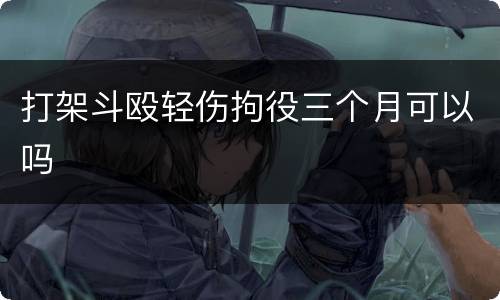 打架斗殴轻伤拘役三个月可以吗