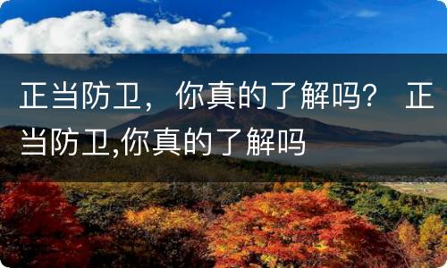 正当防卫，你真的了解吗？ 正当防卫,你真的了解吗