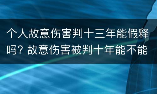 个人故意伤害判十三年能假释吗? 故意伤害被判十年能不能假释