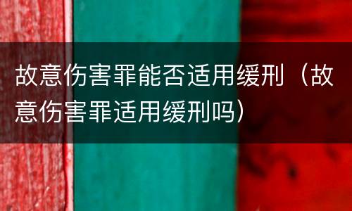 故意伤害罪能否适用缓刑（故意伤害罪适用缓刑吗）