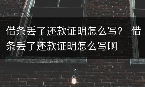 借条丢了还款证明怎么写？ 借条丢了还款证明怎么写啊