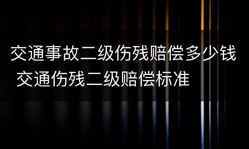 交通事故二级伤残赔偿多少钱 交通伤残二级赔偿标准