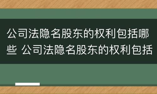 公司法隐名股东的权利包括哪些 公司法隐名股东的权利包括哪些方面