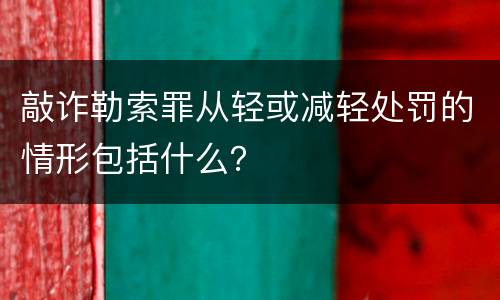 敲诈勒索罪从轻或减轻处罚的情形包括什么？