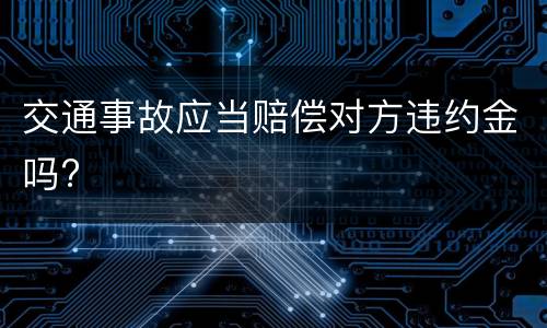 交通事故应当赔偿对方违约金吗?