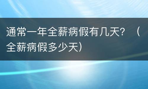 通常一年全薪病假有几天？（全薪病假多少天）