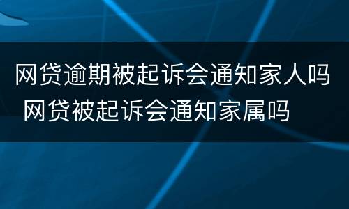 网贷逾期被起诉会通知家人吗 网贷被起诉会通知家属吗