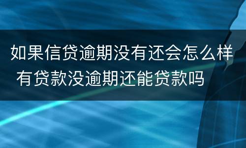 如果信贷逾期没有还会怎么样 有贷款没逾期还能贷款吗