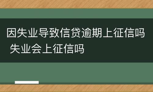 因失业导致信贷逾期上征信吗 失业会上征信吗