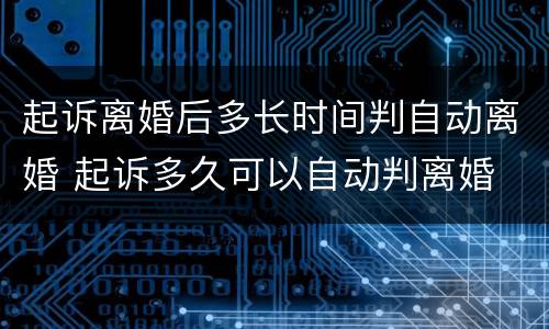 起诉离婚后多长时间判自动离婚 起诉多久可以自动判离婚