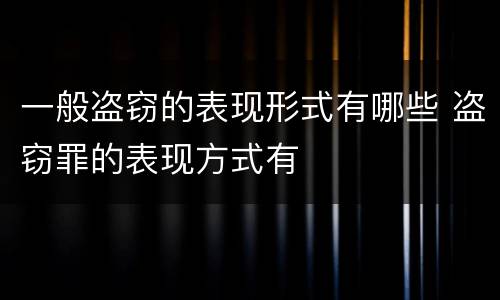 一般盗窃的表现形式有哪些 盗窃罪的表现方式有