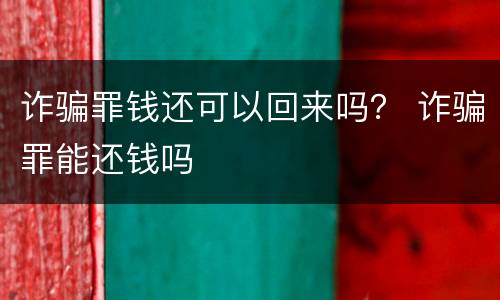 诈骗罪钱还可以回来吗？ 诈骗罪能还钱吗