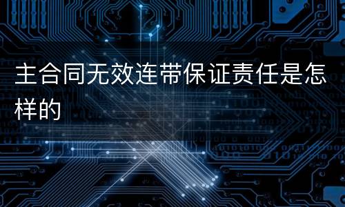 主合同无效连带保证责任是怎样的