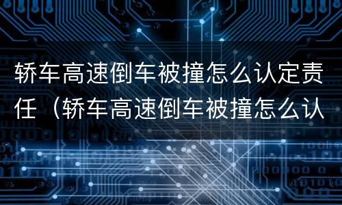 轿车高速倒车被撞怎么认定责任（轿车高速倒车被撞怎么认定责任划分）