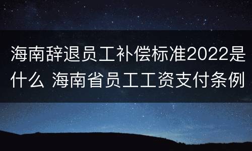 海南辞退员工补偿标准2022是什么 海南省员工工资支付条例