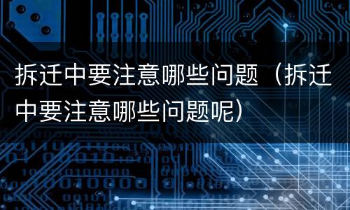 拆迁中要注意哪些问题（拆迁中要注意哪些问题呢）