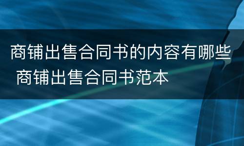 商铺出售合同书的内容有哪些 商铺出售合同书范本