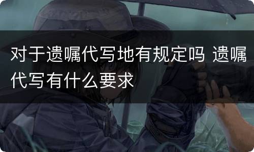 对于遗嘱代写地有规定吗 遗嘱代写有什么要求