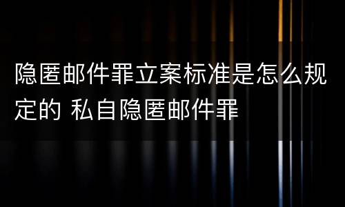 隐匿邮件罪立案标准是怎么规定的 私自隐匿邮件罪