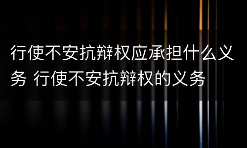 行使不安抗辩权应承担什么义务 行使不安抗辩权的义务