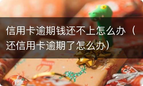 信用卡逾期钱还不上怎么办（还信用卡逾期了怎么办）