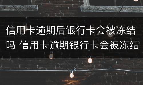 信用卡逾期后银行卡会被冻结吗 信用卡逾期银行卡会被冻结吗?
